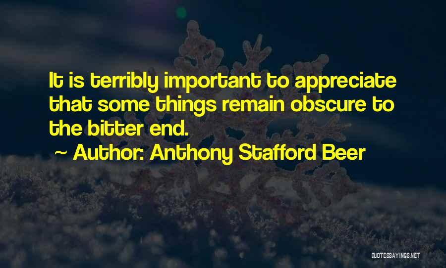 Anthony Stafford Beer Quotes: It Is Terribly Important To Appreciate That Some Things Remain Obscure To The Bitter End.