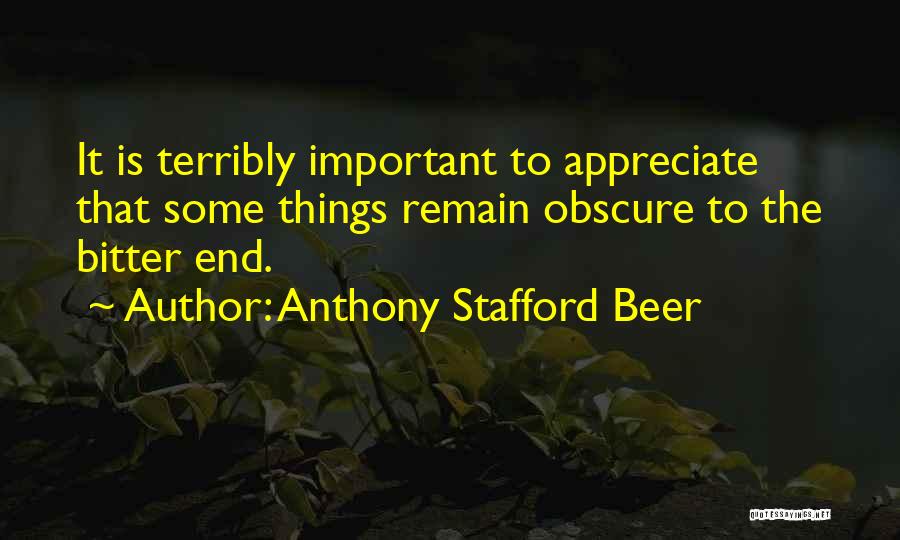Anthony Stafford Beer Quotes: It Is Terribly Important To Appreciate That Some Things Remain Obscure To The Bitter End.