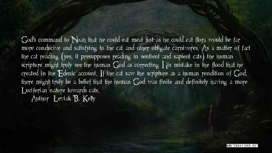 Leviak B. Kelly Quotes: God's Command To Noah That He Could Eat Meat Just As He Could Eat Flora Would Be Far More Conducive