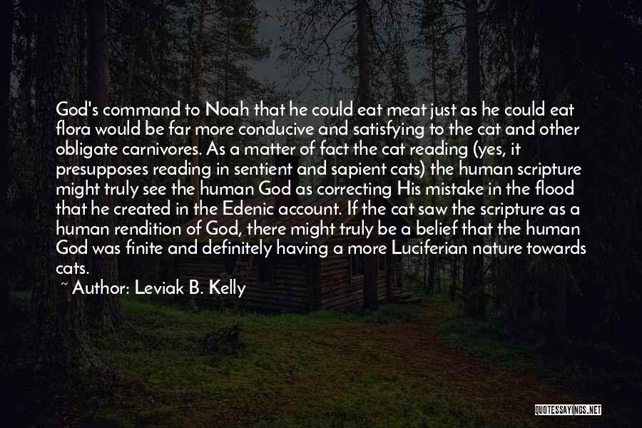 Leviak B. Kelly Quotes: God's Command To Noah That He Could Eat Meat Just As He Could Eat Flora Would Be Far More Conducive