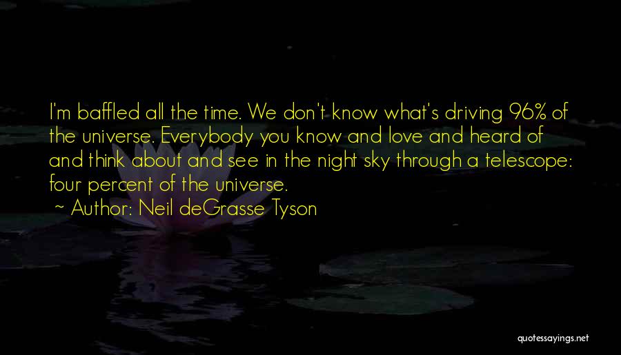 Neil DeGrasse Tyson Quotes: I'm Baffled All The Time. We Don't Know What's Driving 96% Of The Universe. Everybody You Know And Love And