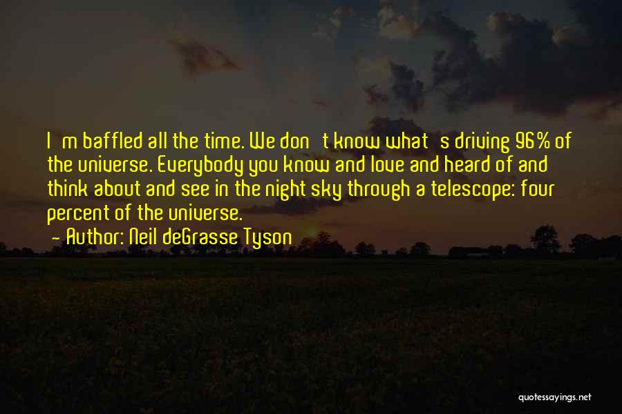 Neil DeGrasse Tyson Quotes: I'm Baffled All The Time. We Don't Know What's Driving 96% Of The Universe. Everybody You Know And Love And