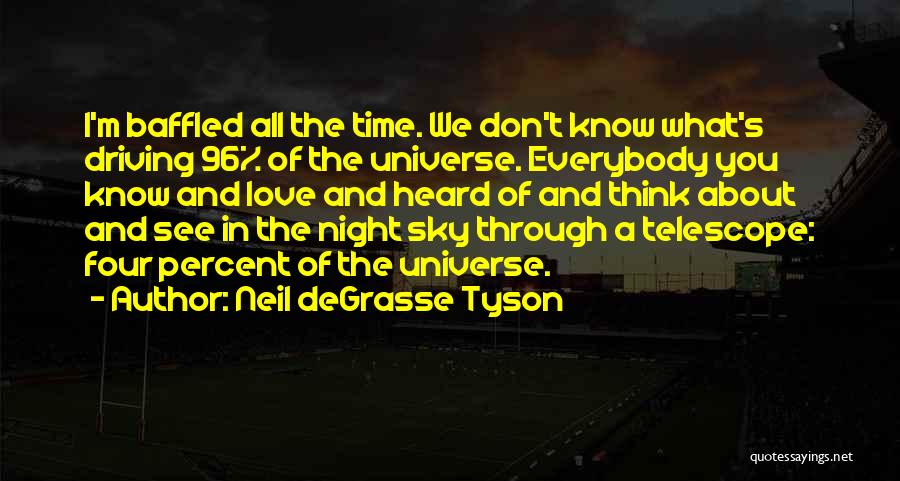 Neil DeGrasse Tyson Quotes: I'm Baffled All The Time. We Don't Know What's Driving 96% Of The Universe. Everybody You Know And Love And