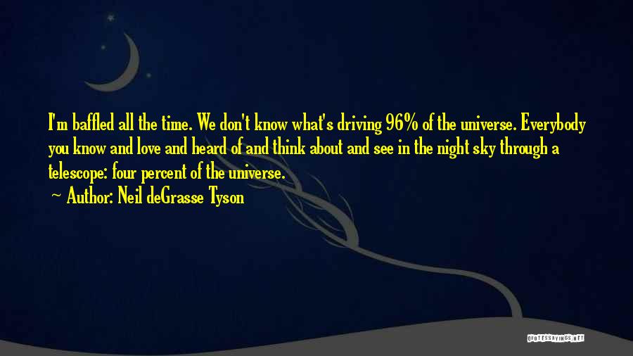 Neil DeGrasse Tyson Quotes: I'm Baffled All The Time. We Don't Know What's Driving 96% Of The Universe. Everybody You Know And Love And