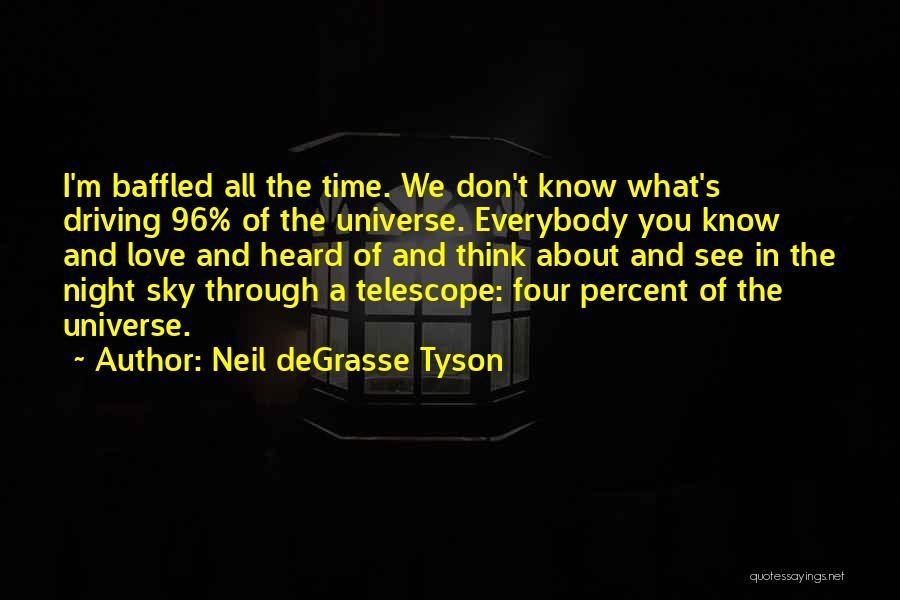 Neil DeGrasse Tyson Quotes: I'm Baffled All The Time. We Don't Know What's Driving 96% Of The Universe. Everybody You Know And Love And