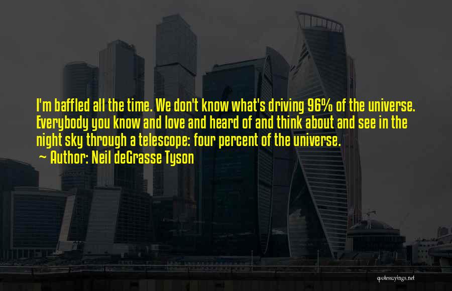 Neil DeGrasse Tyson Quotes: I'm Baffled All The Time. We Don't Know What's Driving 96% Of The Universe. Everybody You Know And Love And