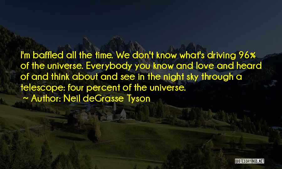 Neil DeGrasse Tyson Quotes: I'm Baffled All The Time. We Don't Know What's Driving 96% Of The Universe. Everybody You Know And Love And