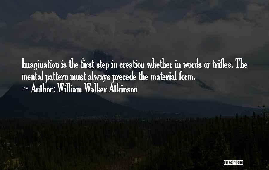 William Walker Atkinson Quotes: Imagination Is The First Step In Creation Whether In Words Or Trifles. The Mental Pattern Must Always Precede The Material