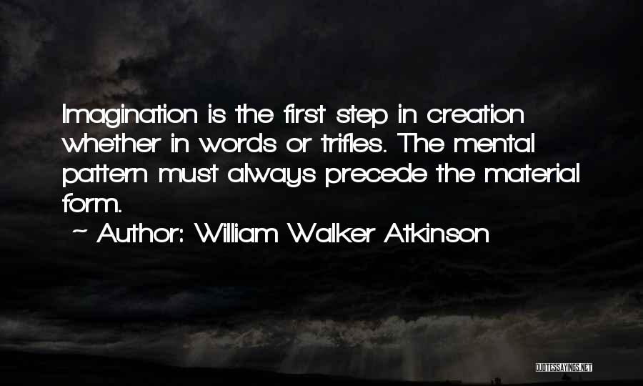 William Walker Atkinson Quotes: Imagination Is The First Step In Creation Whether In Words Or Trifles. The Mental Pattern Must Always Precede The Material