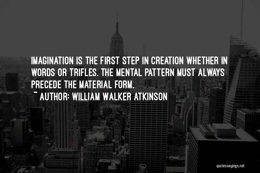 William Walker Atkinson Quotes: Imagination Is The First Step In Creation Whether In Words Or Trifles. The Mental Pattern Must Always Precede The Material