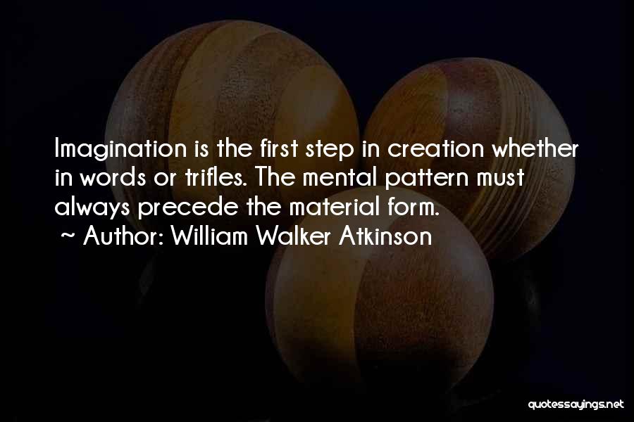 William Walker Atkinson Quotes: Imagination Is The First Step In Creation Whether In Words Or Trifles. The Mental Pattern Must Always Precede The Material