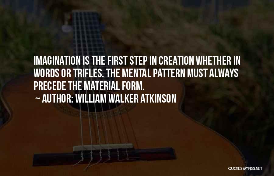 William Walker Atkinson Quotes: Imagination Is The First Step In Creation Whether In Words Or Trifles. The Mental Pattern Must Always Precede The Material