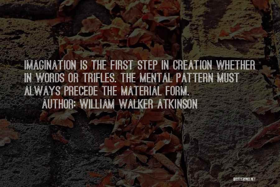 William Walker Atkinson Quotes: Imagination Is The First Step In Creation Whether In Words Or Trifles. The Mental Pattern Must Always Precede The Material