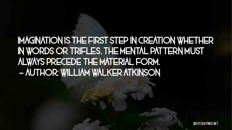 William Walker Atkinson Quotes: Imagination Is The First Step In Creation Whether In Words Or Trifles. The Mental Pattern Must Always Precede The Material