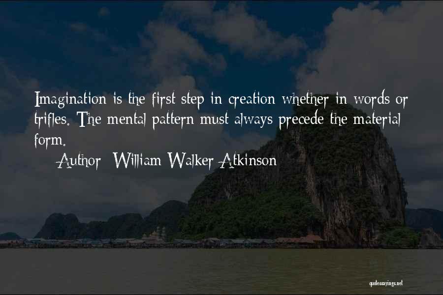 William Walker Atkinson Quotes: Imagination Is The First Step In Creation Whether In Words Or Trifles. The Mental Pattern Must Always Precede The Material