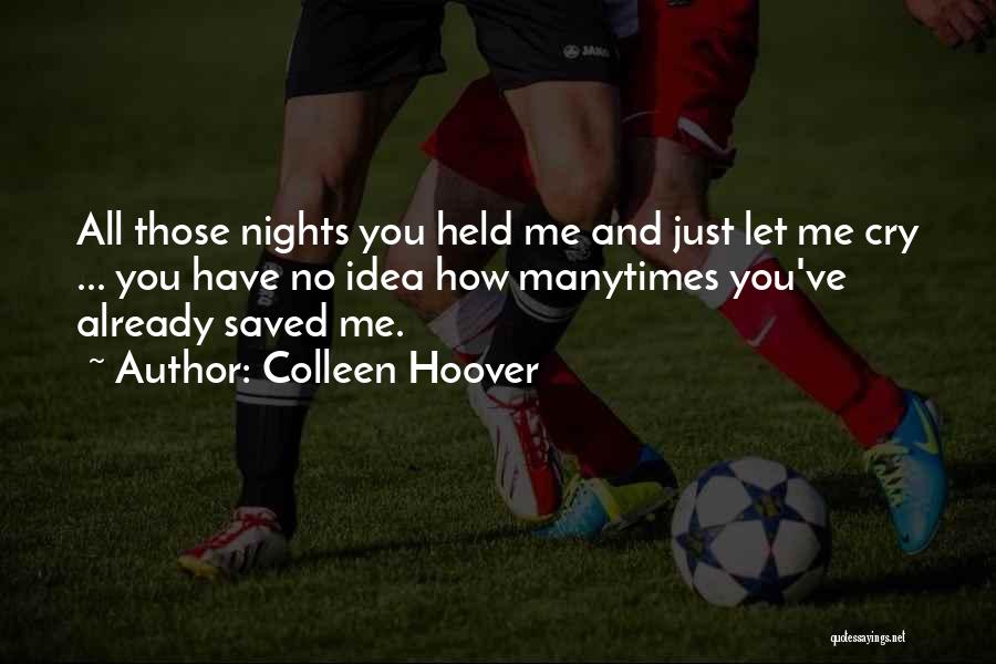 Colleen Hoover Quotes: All Those Nights You Held Me And Just Let Me Cry ... You Have No Idea How Manytimes You've Already