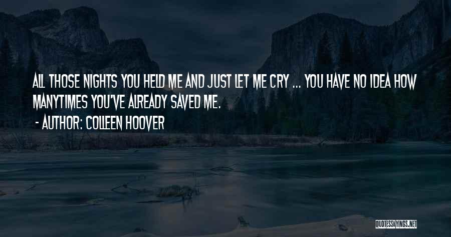 Colleen Hoover Quotes: All Those Nights You Held Me And Just Let Me Cry ... You Have No Idea How Manytimes You've Already