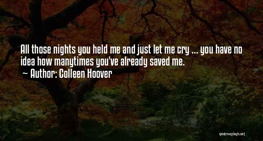 Colleen Hoover Quotes: All Those Nights You Held Me And Just Let Me Cry ... You Have No Idea How Manytimes You've Already