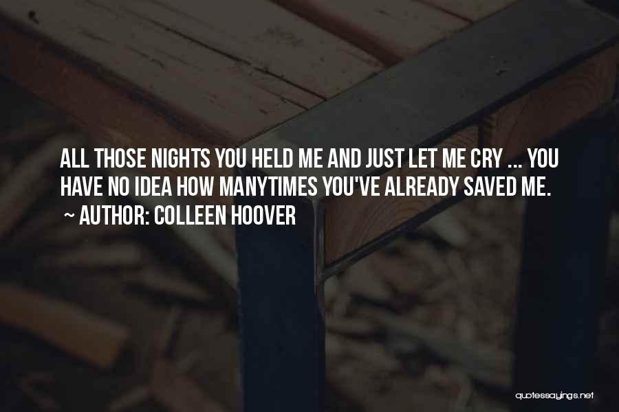 Colleen Hoover Quotes: All Those Nights You Held Me And Just Let Me Cry ... You Have No Idea How Manytimes You've Already