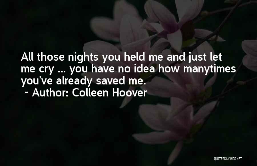 Colleen Hoover Quotes: All Those Nights You Held Me And Just Let Me Cry ... You Have No Idea How Manytimes You've Already