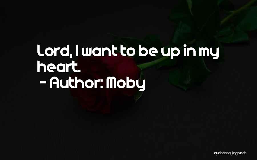 Moby Quotes: Lord, I Want To Be Up In My Heart.