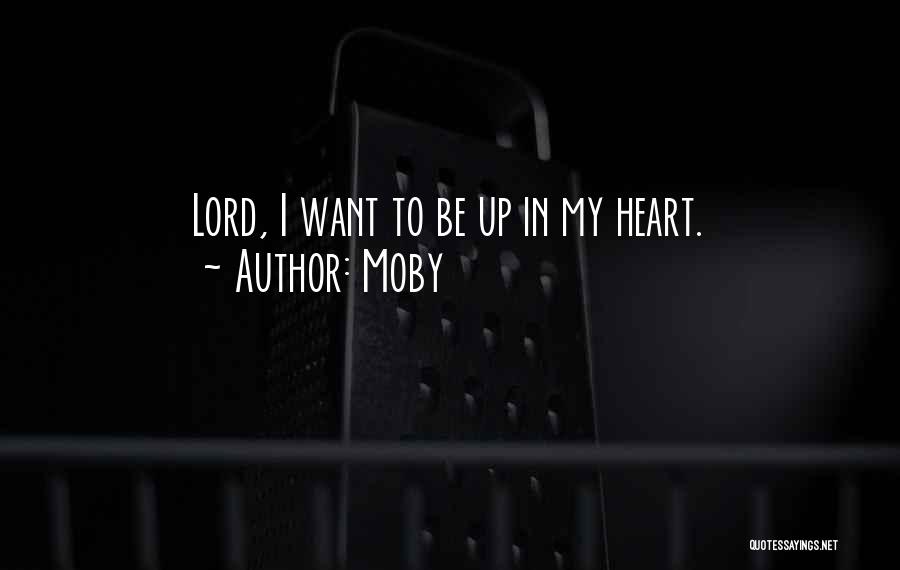 Moby Quotes: Lord, I Want To Be Up In My Heart.
