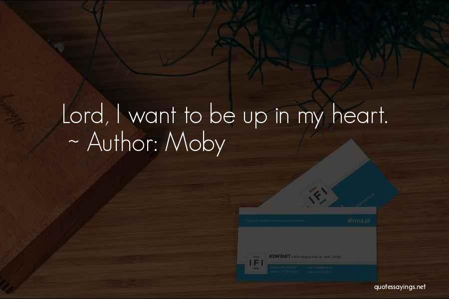 Moby Quotes: Lord, I Want To Be Up In My Heart.