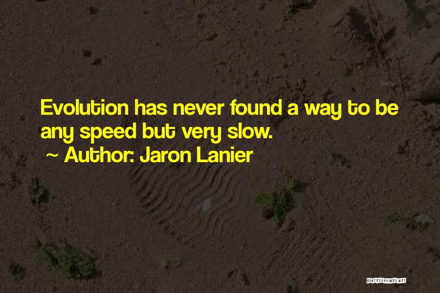 Jaron Lanier Quotes: Evolution Has Never Found A Way To Be Any Speed But Very Slow.