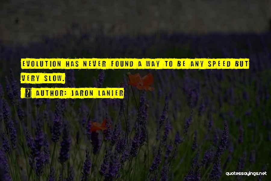 Jaron Lanier Quotes: Evolution Has Never Found A Way To Be Any Speed But Very Slow.