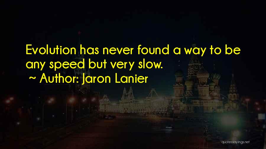 Jaron Lanier Quotes: Evolution Has Never Found A Way To Be Any Speed But Very Slow.