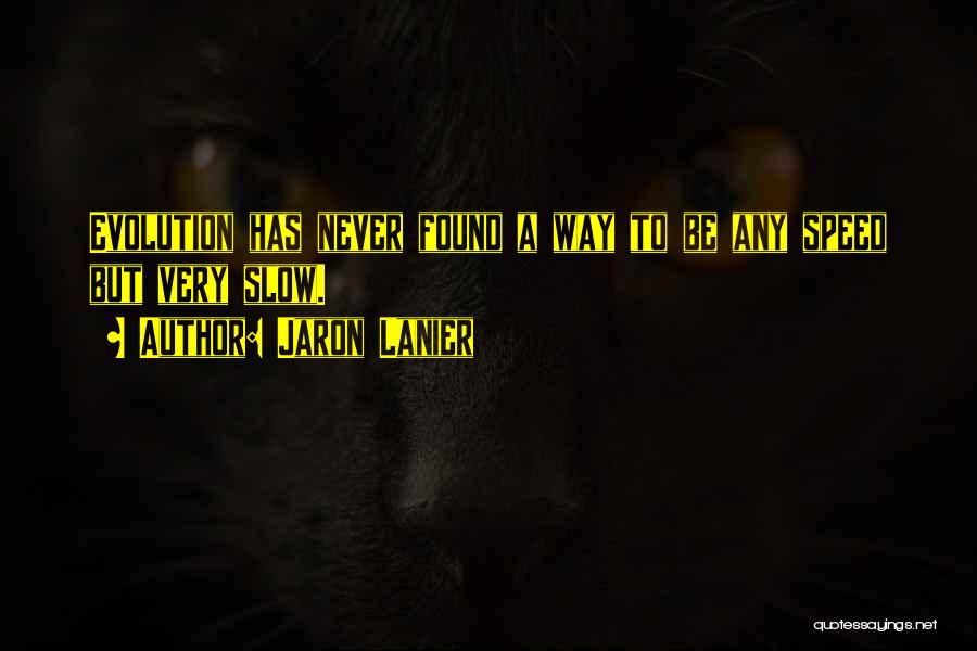 Jaron Lanier Quotes: Evolution Has Never Found A Way To Be Any Speed But Very Slow.