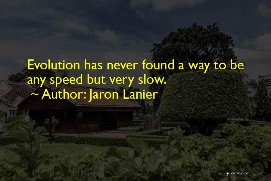 Jaron Lanier Quotes: Evolution Has Never Found A Way To Be Any Speed But Very Slow.