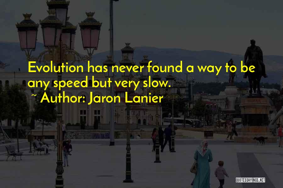 Jaron Lanier Quotes: Evolution Has Never Found A Way To Be Any Speed But Very Slow.