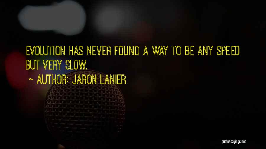 Jaron Lanier Quotes: Evolution Has Never Found A Way To Be Any Speed But Very Slow.