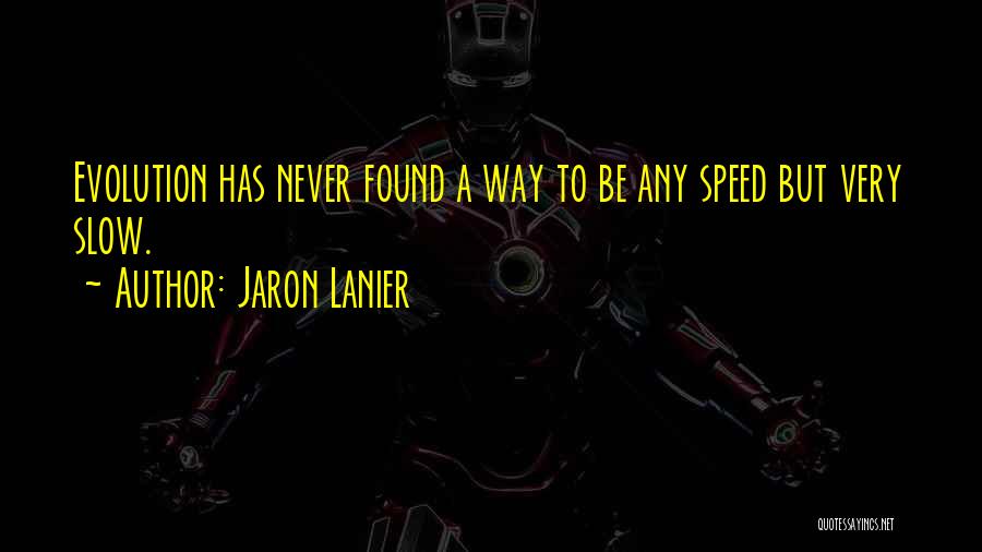 Jaron Lanier Quotes: Evolution Has Never Found A Way To Be Any Speed But Very Slow.