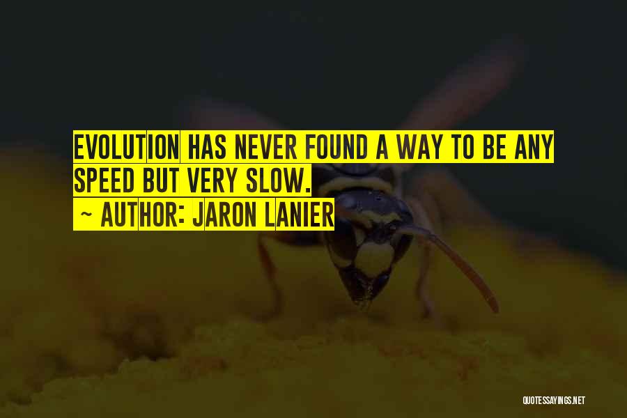 Jaron Lanier Quotes: Evolution Has Never Found A Way To Be Any Speed But Very Slow.