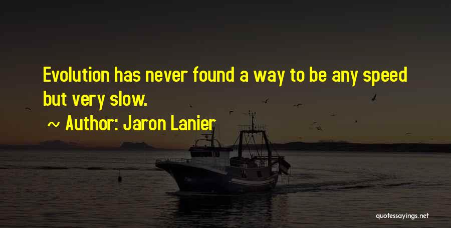 Jaron Lanier Quotes: Evolution Has Never Found A Way To Be Any Speed But Very Slow.