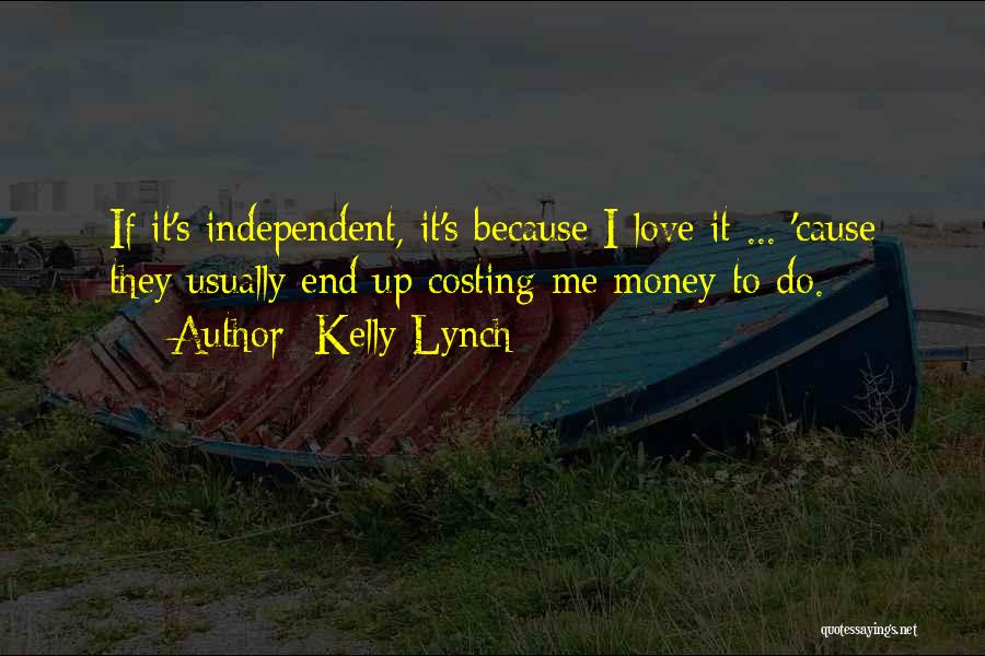Kelly Lynch Quotes: If It's Independent, It's Because I Love It ... 'cause They Usually End Up Costing Me Money To Do.