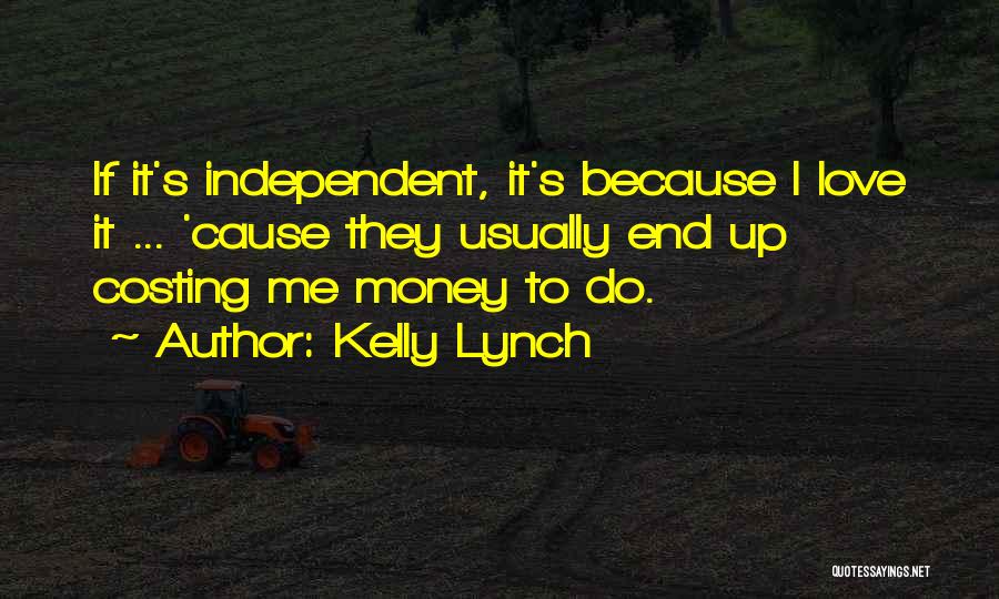 Kelly Lynch Quotes: If It's Independent, It's Because I Love It ... 'cause They Usually End Up Costing Me Money To Do.