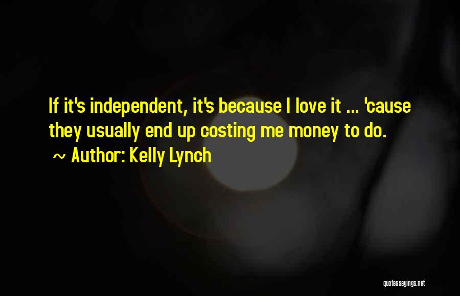 Kelly Lynch Quotes: If It's Independent, It's Because I Love It ... 'cause They Usually End Up Costing Me Money To Do.