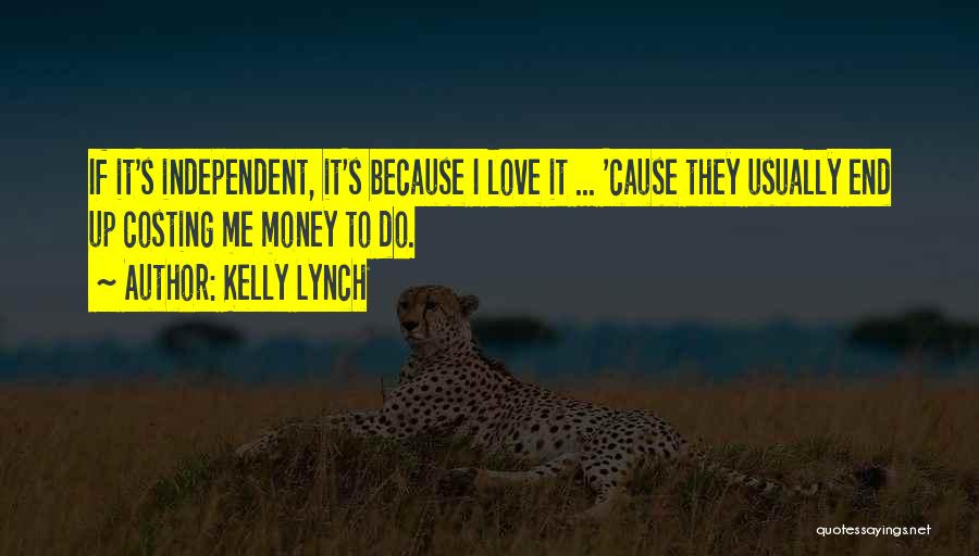 Kelly Lynch Quotes: If It's Independent, It's Because I Love It ... 'cause They Usually End Up Costing Me Money To Do.