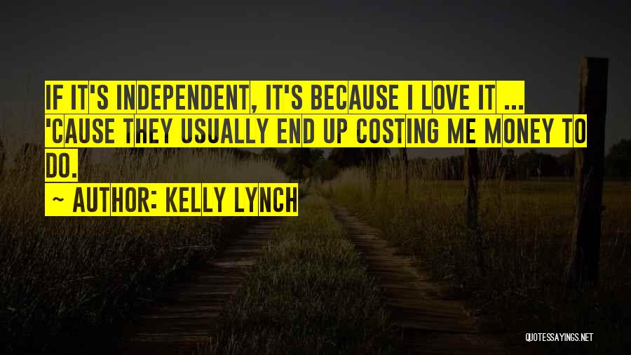 Kelly Lynch Quotes: If It's Independent, It's Because I Love It ... 'cause They Usually End Up Costing Me Money To Do.