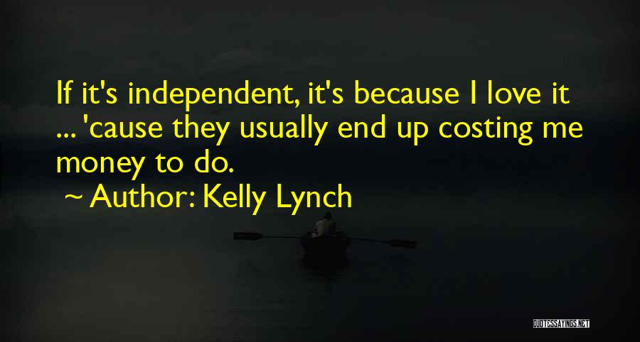 Kelly Lynch Quotes: If It's Independent, It's Because I Love It ... 'cause They Usually End Up Costing Me Money To Do.