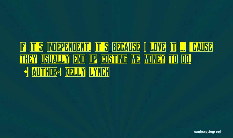 Kelly Lynch Quotes: If It's Independent, It's Because I Love It ... 'cause They Usually End Up Costing Me Money To Do.