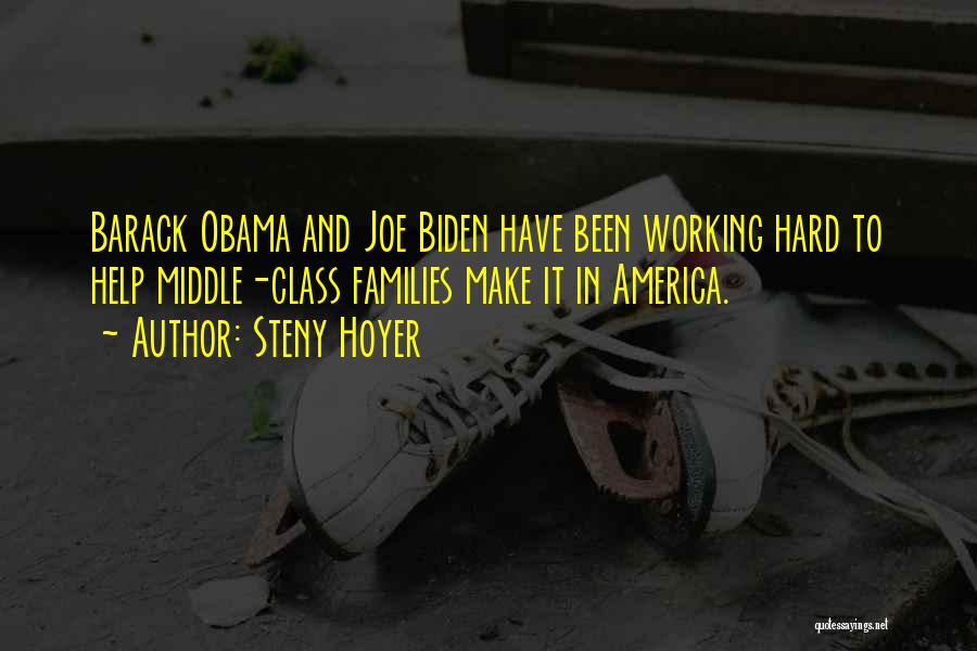 Steny Hoyer Quotes: Barack Obama And Joe Biden Have Been Working Hard To Help Middle-class Families Make It In America.