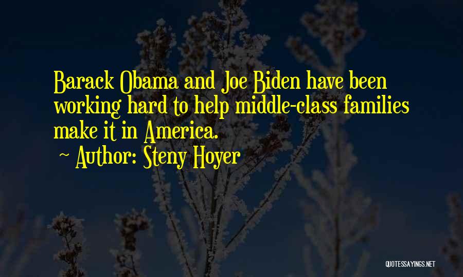 Steny Hoyer Quotes: Barack Obama And Joe Biden Have Been Working Hard To Help Middle-class Families Make It In America.