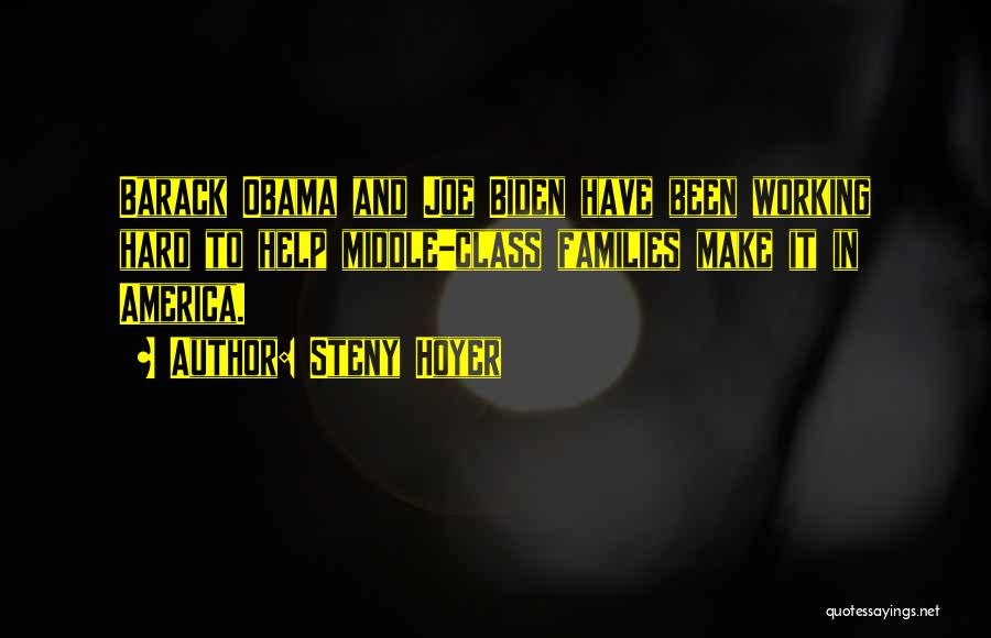 Steny Hoyer Quotes: Barack Obama And Joe Biden Have Been Working Hard To Help Middle-class Families Make It In America.
