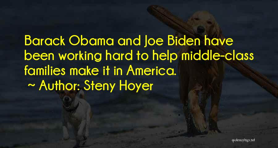 Steny Hoyer Quotes: Barack Obama And Joe Biden Have Been Working Hard To Help Middle-class Families Make It In America.