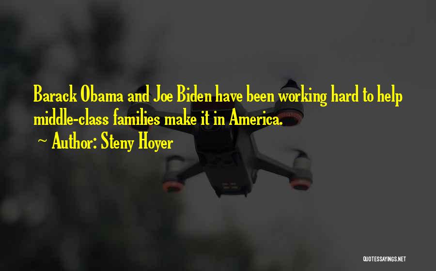 Steny Hoyer Quotes: Barack Obama And Joe Biden Have Been Working Hard To Help Middle-class Families Make It In America.