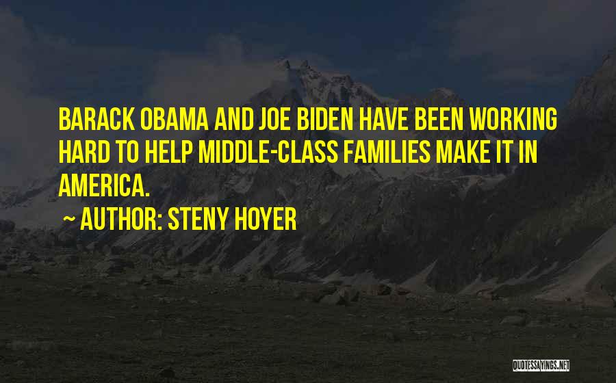 Steny Hoyer Quotes: Barack Obama And Joe Biden Have Been Working Hard To Help Middle-class Families Make It In America.